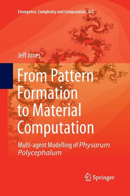 From Pattern Formation to Material Computation: Multi-Agent Modelling of Physarum Polycephalum - Jones, Jeff