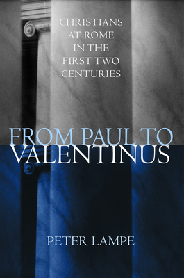 From Paul to Valentinus: Christians at Rome in the First Two Centuries - Lampe, Peter, and Steinhauser, Michael G (Translated by), and Johnson, Marshall D (Editor)