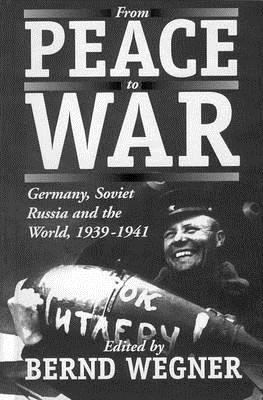 From Peace to War: Germany, Soviet Russia, and the World, 1939-1941 - Wegner, Bernd (Editor)