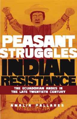 From Peasant Struggles to Indian Resistance: The Ecuadorian Andes in the Late Twentieth Century - Pallares, Amalia