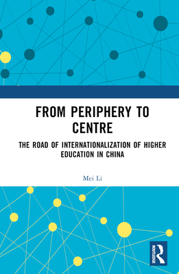 From Periphery to Centre: The Road of Internationalization of Higher Education in China - Li, Mei