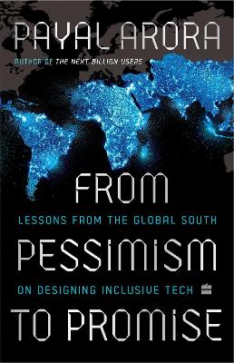 From Pessimism To Promise: Lessons from the Global South on Designing Inclusive Tech - Arora, Payal