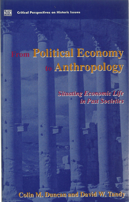 From Political Economy to Anthropology: Situating Economic Life in Past Societies - Duncan, Colin M. (Editor), and Tandy, David W., and Duncan, Colin A.M.