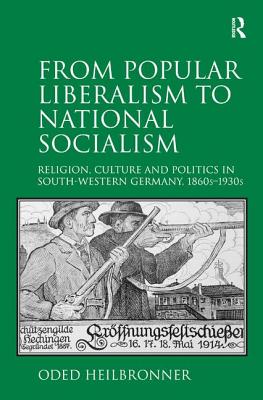 From Popular Liberalism to National Socialism: Religion, Culture and Politics in South-Western Germany, 1860s-1930s - Heilbronner, Oded