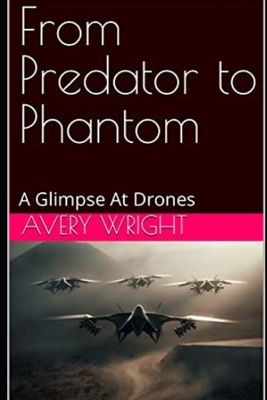 From Predator to Phantom: A Glimpse At Drones - Wright, Avery