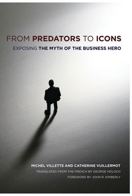 From Predators to Icons: Exposing the Myth of the Business Hero - Villette, Michel, and Vuillermot, Catherine, and Holoch, George (Translated by)