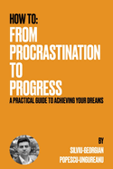 From Procrastination to Progress: A Practical Guide to Achieving Your Dreams