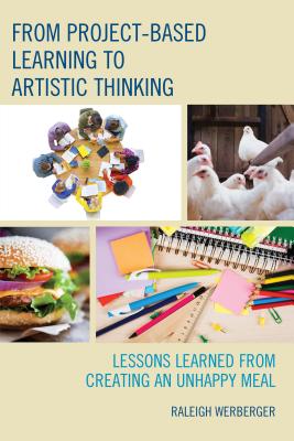 From Project-Based Learning to Artistic Thinking: Lessons Learned from Creating An UnHappy Meal - Werberger, Raleigh