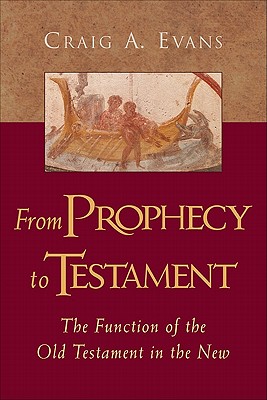 From Prophecy to Testament: The Function of the Old Testament in the New - Evans, Craig A, Dr. (Editor)