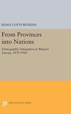 From Provinces into Nations: Demographic Integration in Western Europe, 1870-1960 - Watkins, Susan Cotts