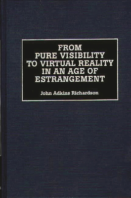 From Pure Visibility to Virtual Reality in an Age of Estrangement - Richardson, John