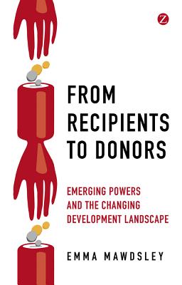 From Recipients to Donors: Emerging Powers and the Changing Development Landscape - Mawdsley, Doctor Emma