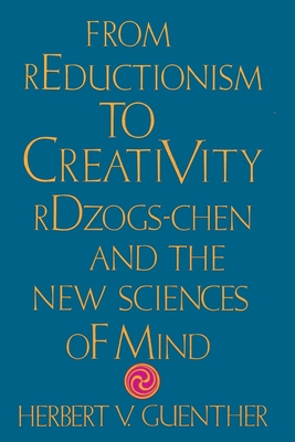 From Reductionism to Creativity: Rdzogs-Chen and the New Sciences of Mind - Guenther, Herbert V