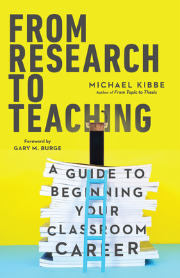 From Research to Teaching: A Guide to Beginning Your Classroom Career - Kibbe, Michael, and Burge, Gary M (Foreword by)