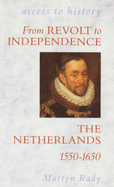 From Revolt to Independence: The Netherlands, 1550-1650 - Rady, Martyn