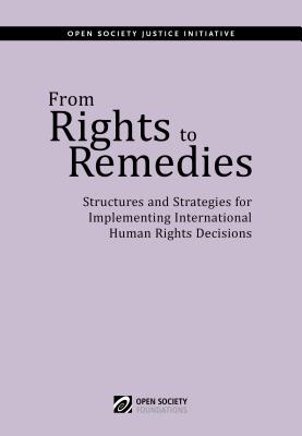 From Rights to Remedies: Structures and Strategies for Implementing International Human Rights Decisions - Open Society Foundations (Editor)