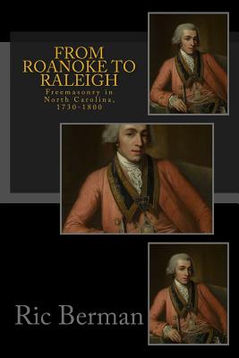 From Roanoke to Raleigh: Freemasonry in North Carolina, 1730-1800 - Berman, Ric