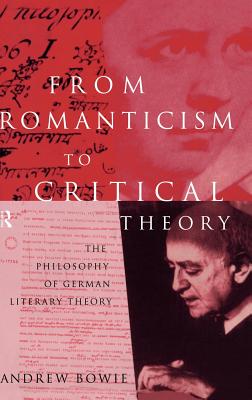 From Romanticism to Critical Theory: The Philosophy of German Literary Theory - Bowie, Andrew