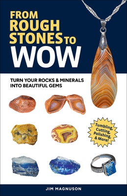 From Rough Stones to Wow: Turn Your Rocks & Minerals into Beautiful Gems - Magnuson, Jim
