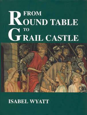 From Round Table to Grail Castle: Twelve Studies in Arthurian and Grail Literature in the Light of Anthroposophy - Wyatt, Isabel, and Isabel Wyatt