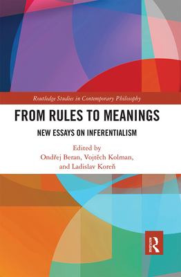 From Rules to Meanings: New Essays on Inferentialism - Beran, Ondrej (Editor), and Kolman, Vojtech (Editor), and Koren, Ladislav (Editor)