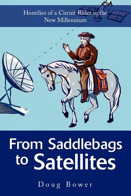 From Saddlebags to Satellites: Homilies of a Circuit Rider in the New Millennium - Bower, Doug