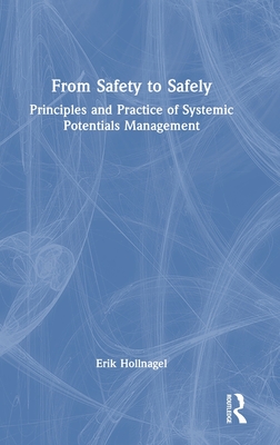 From Safety to Safely: Principles and Practice of Systemic Potentials Management - Hollnagel, Erik