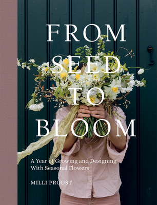From Seed to Bloom: A Year of Growing and Designing with Seasonal Flowers - Proust, MILLI