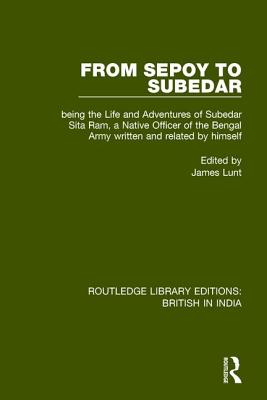 From Sepoy to Subedar: Being the Life and Adventures of Subedar Sita Ram, a Native Officer of the Bengal Army, Written and Related by Himself - Lunt, James (Editor)