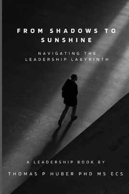 From Shadows to Sunshine: Navigating the Leadership Labyrinth - Huber, Thomas Patrick