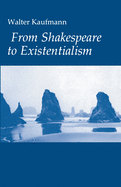 From Shakespeare to Existentialism: Essays on Shakespeare and Goethe; Hegel and Kierkegaard; Nietzsche, Rilke, and Freud; Jaspers, Heidegger, and Toynbee