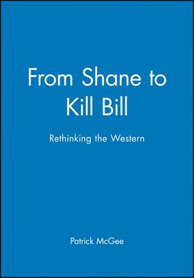 From Shane to Kill Bill: Rethinking the Western - McGee, Patrick