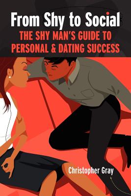 From Shy to Social: The Shy Man's Guide to Personal & Dating Success - Gray, Christopher, Professor