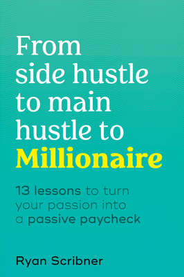 From Side Hustle to Main Hustle to Millionaire: 13 Lessons to Turn Your Passion Into a Passive Paycheck - Scribner, Ryan