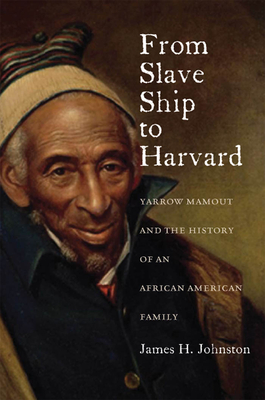 From Slave Ship to Harvard: Yarrow Mamout and the History of an African American Family - Johnston, James H, Attorney