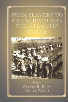 From Slavery to Emancipation in the Atlantic World - Frey, Sylvia R (Editor), and Wood, Betty (Editor)