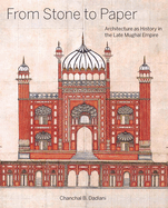 From Stone to Paper: Architecture as History in the Late Mughal Empire