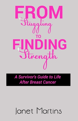 From Struggling to Finding Strength: A Survivor's Guide to Life After Breast Cancer - Martins, Janet