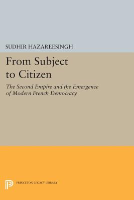 From Subject to Citizen: The Second Empire and the Emergence of Modern French Democracy - Hazareesingh, Sudhir