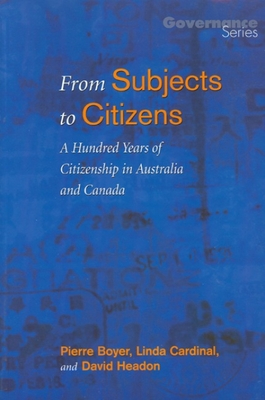 From Subjects to Citizens: A Hundred Years of Citizenship in Australia and Canada - Boyer, Pierre (Editor), and Cardinal, Linda (Editor), and Headon, David (Editor)