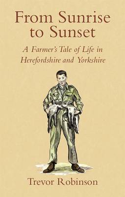 From Sunrise to Sunset: A Farmer's Tale of Life in Herefordshire and Yorkshire - Robinson, Trevor, and MacArthur, Ellen (Foreword by)