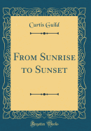 From Sunrise to Sunset (Classic Reprint)