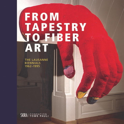 From Tapestry to Fiber Art: The Lausanne Biennals 1962 to 1995 - Junet, Magali, and Contamin, Odile, and Jefferies, Janis