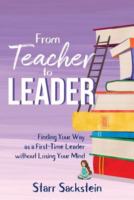 From Teacher to Leader: Finding Your Way as a First-Time Leader-without Losing Your Mind - Sackstein, Starr