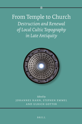 From Temple to Church: Destruction and Renewal of Local Cultic Topography in Late Antiquity - Emmel, Stephen, and Hahn, Johannes (Editor), and Gotter, Ulrich (Editor)