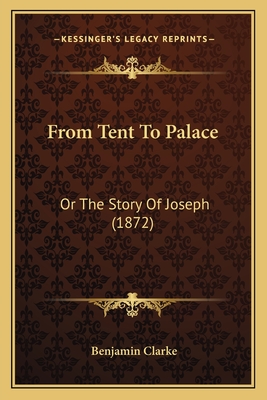 From Tent to Palace: Or the Story of Joseph (1872) - Clarke, Benjamin, PH.D