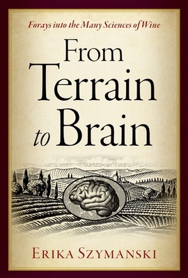 From Terrain to Brain: Forays Into the Many Sciences of Wine - Szymanski, Erika