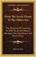 From the Arctic Ocean to the Yellow Sea: The Narrative of a Journey, in 1890 and 1891, Across Siberia, Mongolia, the Gobi Desert, and North China