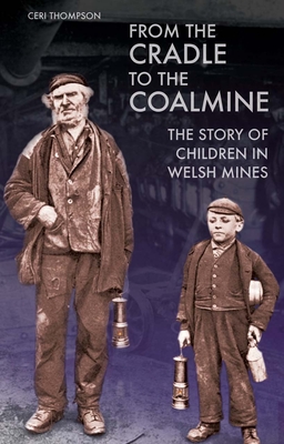 From the Cradle to the Coalmine: The Story of Children in Welsh Mines - Thompson, Ceri