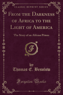 From the Darkness of Africa to the Light of America: The Story of an African Prince (Classic Reprint)